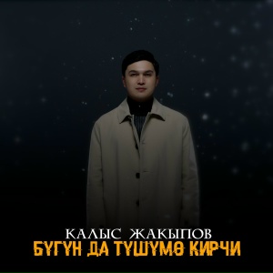 Калыс Жакыпов - Бүгүн да түшүмө кирчи